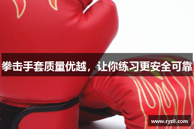 拳击手套质量优越，让你练习更安全可靠
