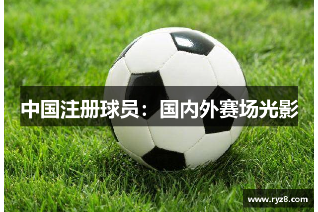 中国注册球员：国内外赛场光影