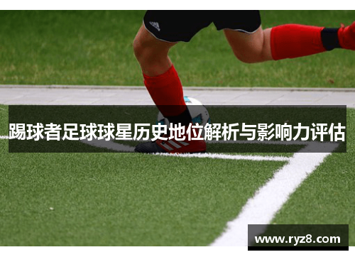 踢球者足球球星历史地位解析与影响力评估