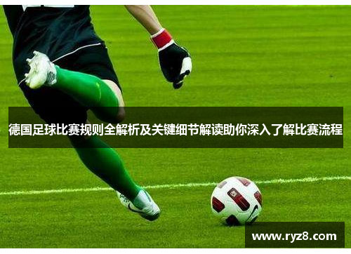 德国足球比赛规则全解析及关键细节解读助你深入了解比赛流程