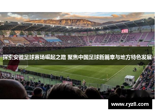 探索安徽足球赛场崛起之路 聚焦中国足球新篇章与地方特色发展