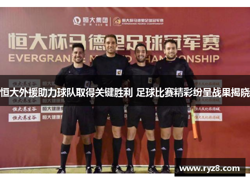 恒大外援助力球队取得关键胜利 足球比赛精彩纷呈战果揭晓