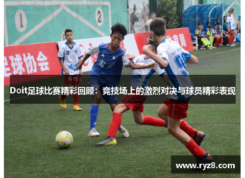 Doit足球比赛精彩回顾：竞技场上的激烈对决与球员精彩表现