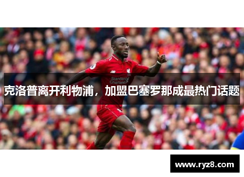 克洛普离开利物浦，加盟巴塞罗那成最热门话题